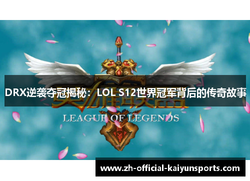 DRX逆袭夺冠揭秘：LOL S12世界冠军背后的传奇故事
