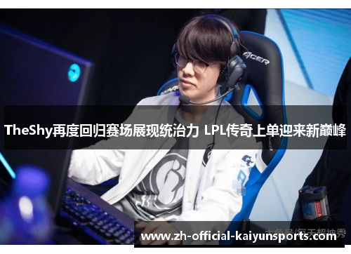 TheShy再度回归赛场展现统治力 LPL传奇上单迎来新巅峰