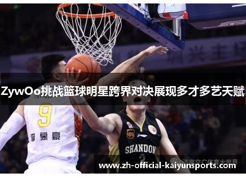 ZywOo挑战篮球明星跨界对决展现多才多艺天赋
