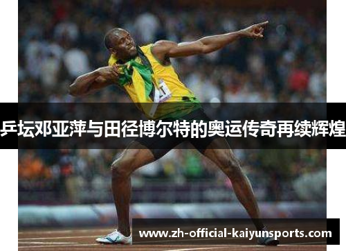 乒坛邓亚萍与田径博尔特的奥运传奇再续辉煌